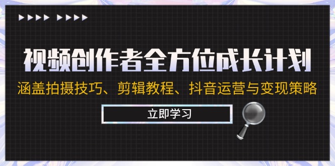 视频创作者全方位成长计划：涵盖拍摄技巧、剪辑教程、抖音运营与变现策略-路子网