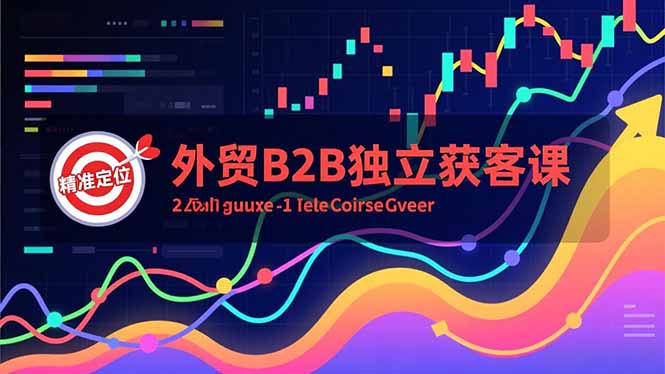外贸B2B独立获客课，Facebook主页搭建、消息互动广告、精准定位，打造高询盘系统-路子网