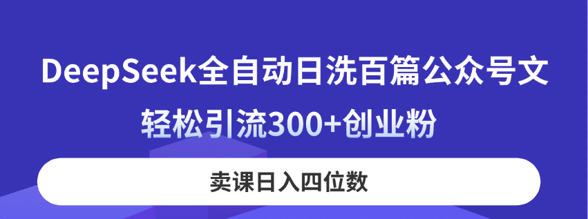 DeepSeek全自动日洗百篇公众号文，轻松引流300+创业粉，卖课日入四位数！-路子网
