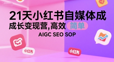 21天小红书自媒体成长变现营，高效 简单 AIGC SEO SOP-路子网