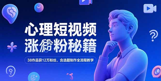 心理短视频涨粉秘籍，38作品获12万粉丝，含选题制作全流程教学-路子网