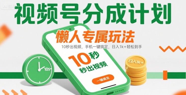 视频号分成计划懒人专属玩法：10 秒出视频，手机一键搞定，日入1k+ 轻松到手【揭秘】-路子网