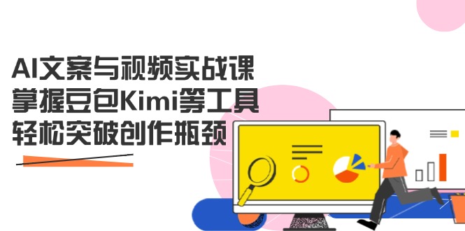 AI文案与视频实战课，掌握豆包Kimi等工具，轻松突破创作瓶颈-路子网