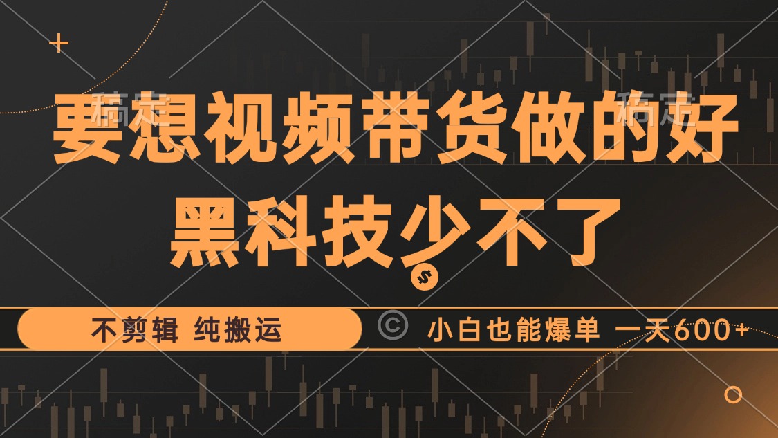 抖音视频带货最暴力玩法，利用黑科技 不剪辑 纯搬运，小白也能爆单，单…-路子网