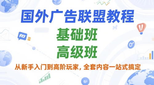 国外广告联盟教程，基础班和高级班，从新手入门到高阶玩家，全套内容一站式搞定-路子网