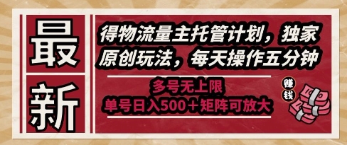 最新得物流量主托管计划，独家原创玩法，每天操作五分钟，多号无上限，单号日入5张+矩阵可放大【揭秘】-路子网