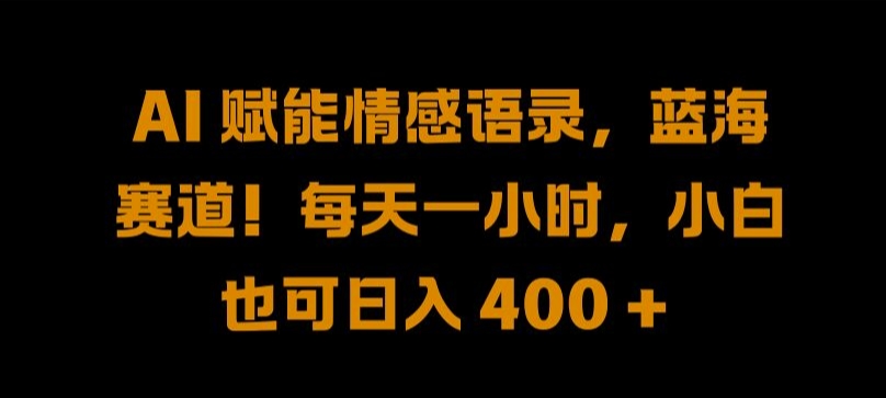 AI 赋能情感语录，蓝海赛道!每天一小时，小白也可日入 400 + 【揭秘】-路子网