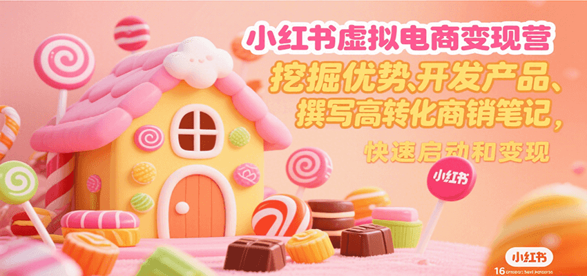 小红书虚拟电商变现营，挖掘优势、开发产品、撰写高转化商销笔记，快速启动和变现-路子网