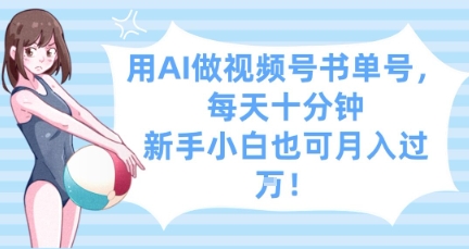 用AI做视频号书单号，每天十分钟，新手小白也可月入过W-路子网