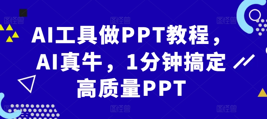 AI工具做PPT教程，AI真牛，1分钟搞定高质量PPT-路子网