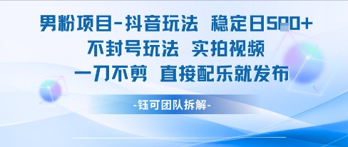 男粉项目抖音玩法稳定日收5张实拍视频一刀不剪直接配乐就发布不封号玩法-路子网