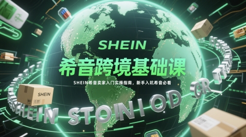 希音跨境基础课，SHEIN希音卖家入门实操指南，新手入坑希音必看-路子网