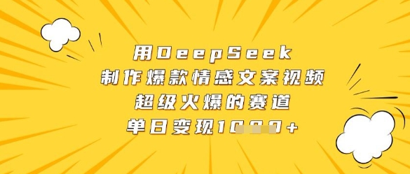 用DeepSeek制作爆款情感文案视频，超级火爆的赛道，单日变现数张-路子网