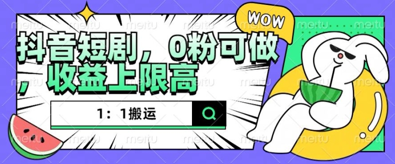 抖音短剧1：1搬运，无违规，0粉可做，收益上限高-路子网
