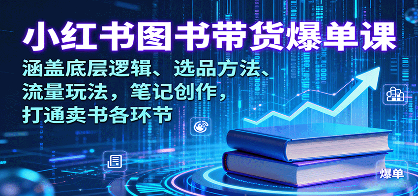 小红书图书带货爆单课：涵盖底层逻辑、选品方法、流量玩法，笔记创作，打通卖书各环节-路子网