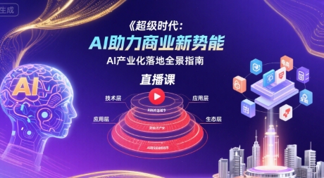 超级时代：AI助力商业新势能直播课，AI产业化落地全景指南-路子网
