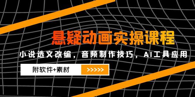 悬疑动画实操课程，小说选文改编，音频制作技巧，AI工具应用(附软件+素材-路子网