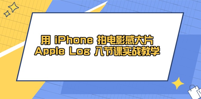 用 iPhone 拍电影感大片，Apple Log 8节课实战教学-路子网