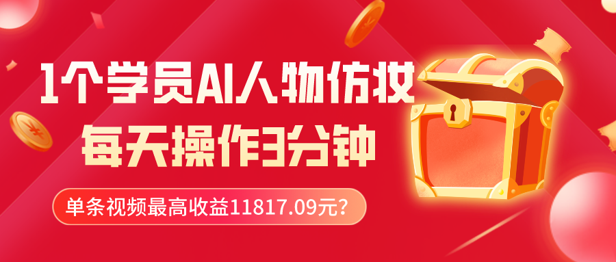 1个学员AI人物仿妆，每天操作3分钟，单条视频最高收益11817.09元？-路子网