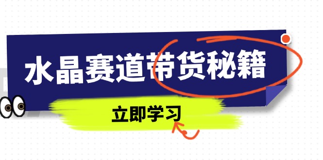 水晶赛道带货秘籍，国学结合、短视频起号、拍摄技巧、直播话术等内容-路子网