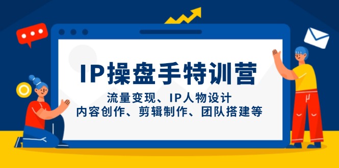 IP操盘手特训营，流量变现、IP人物设计、内容创作、剪辑制作、团队搭建等-路子网