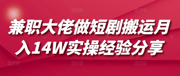 兼职大佬做短剧搬运月入14W实操经验分享-路子网