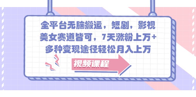 全平台无脑搬运，短剧，影视，美女赛道皆可，7天涨粉上万+，多种变现途径轻松月入上万-路子网