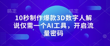 10秒制作爆款3D数字人解说仅需一个AI工具，开启流量密码-路子网