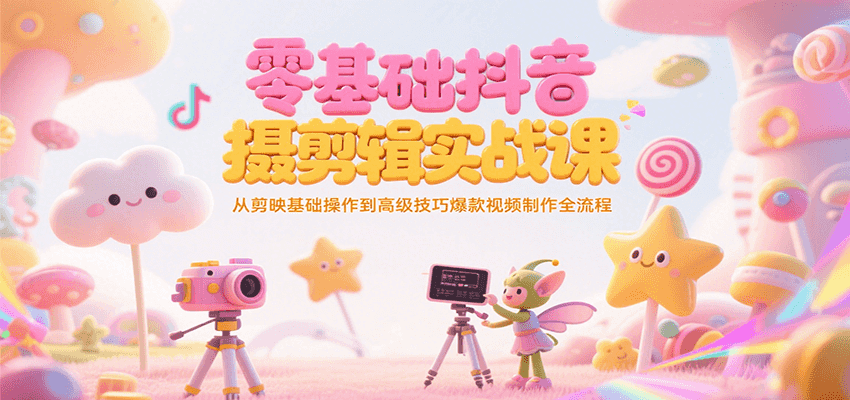 零基础抖音短视频拍摄剪辑实战课，从剪映基础操作到高级技巧爆款视频制作全流程-路子网