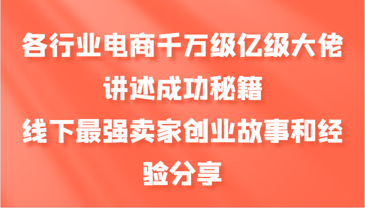 各行业电商千万级亿级大佬讲述成功秘籍，线下最强卖家创业故事和经验分享-路子网