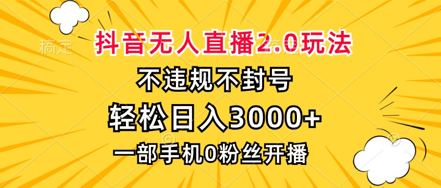 抖音无人直播2.0玩法，不违规不封号，轻松日入3000+，一部手机0粉开播-路子网