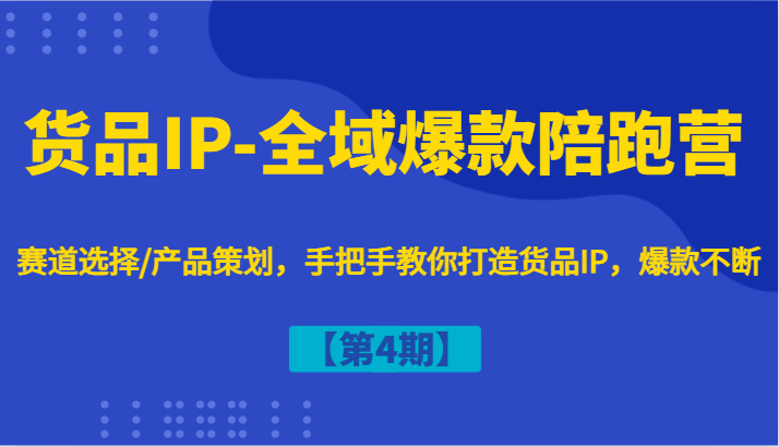 货品IP-全域爆款陪跑营【第4期】赛道选择/产品策划，手把手教你打造货品IP，爆款不断-路子网