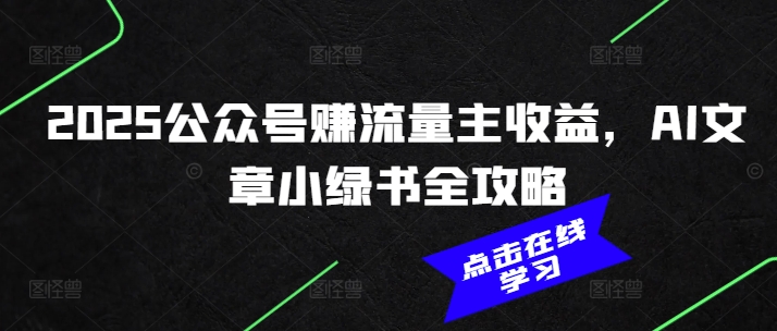 2025公众号赚流量主收益，AI文章小绿书全攻略-路子网