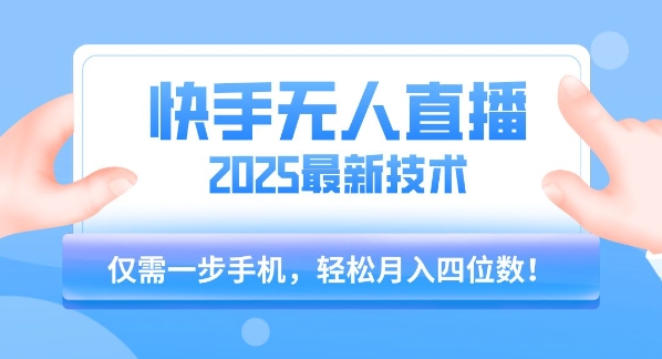 【快手无人直播】2025年最新玩法，只需一部手机，轻松月入四位数【揭秘】-路子网