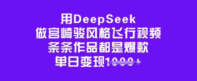 用DeepSeek做宫崎骏风格飞行视频，条条作品都是爆款，单日变现多张-路子网