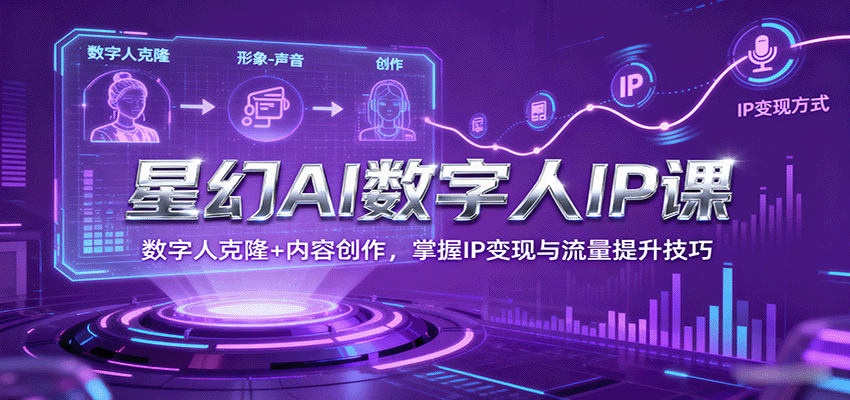 星幻AI数字人IP课，数字人克隆+内容创作，掌握IP变现与流量提升技巧-路子网