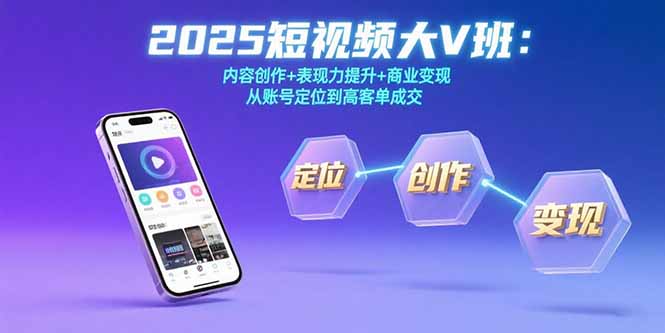 2025短视频大V班：内容创作+表现力提升+商业变现  从账号定位到高客单成交-路子网