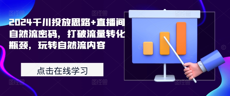 2024千川投放思路+直播间自然流密码，打破流量转化瓶颈，玩转自然流内容-路子网