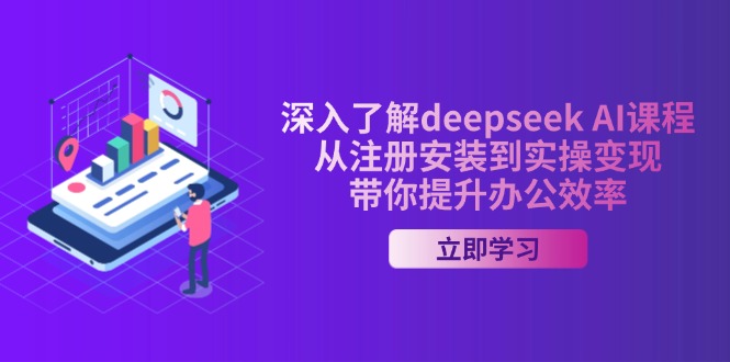 深入了解deepseek AI课程，从注册安装到实操变现，带你提升办公效率-路子网
