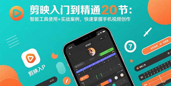 剪映入门到精通20节：智能工具使用+实战案例，快速掌握手机视频创作-路子网