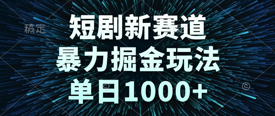 短剧新赛道，暴力掘金玩法，单日1000+-路子网