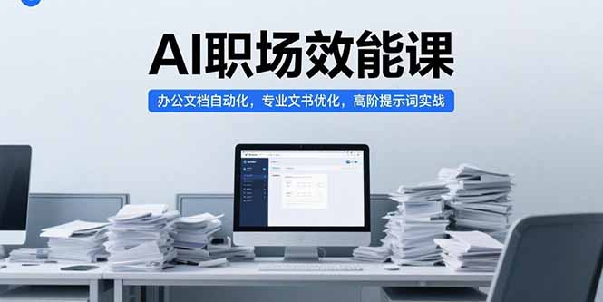 AI职场效能课，办公文档自动化，专业文书优化，高阶提示词实战-路子网