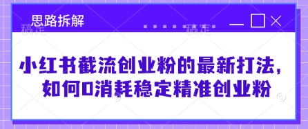 小红书截流创业粉的最新打法，如何0消耗稳定精准创业粉【思路拆解】-路子网