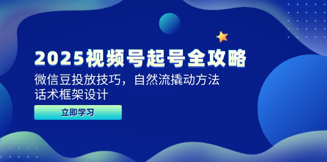 2025视频号起号全攻略，微信豆投放技巧，自然流撬动方法，话术框架设计-路子网
