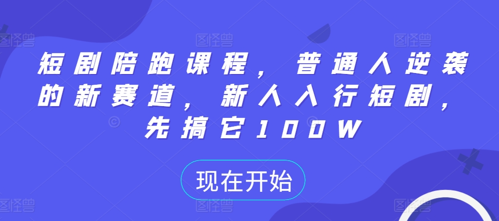 短剧陪跑课程，普通人逆袭的新赛道，新人入行短剧，先搞它100W-路子网
