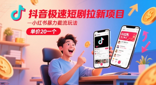 抖音极速短剧拉新项目，小红书暴力截流玩法，单价20一个-路子网