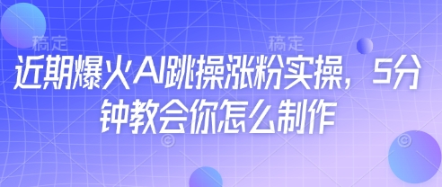 近期爆火AI跳操涨粉实操，5分钟教会你怎么制作-路子网