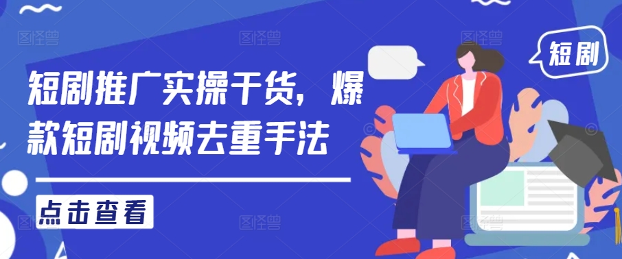 短剧推广实操干货，爆款短剧视频去重手法-路子网