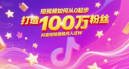 短视频如何从0起步，打造100W粉丝抖音短视频月入过W-路子网