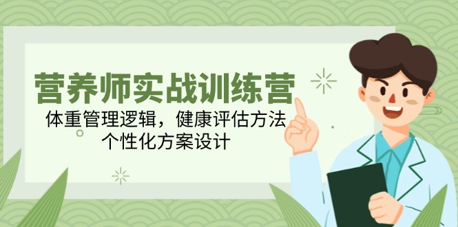 营养师实战训练营，体重管理逻辑，健康评估方法，个性化方案设计-路子网
